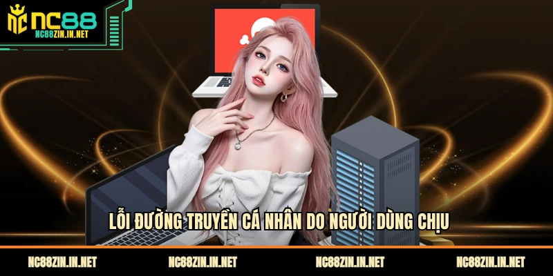 Lỗi đường truyền cá nhân do người dùng chịu