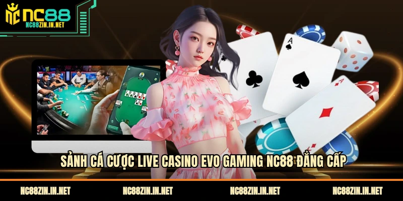 Sảnh cá cược live casino evo gaming NC88 đẳng cấp