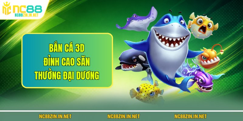 Bắn Cá 3D - Đỉnh Cao Săn Thưởng Đại Dương